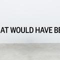 What Would Have Been - Exhibitions